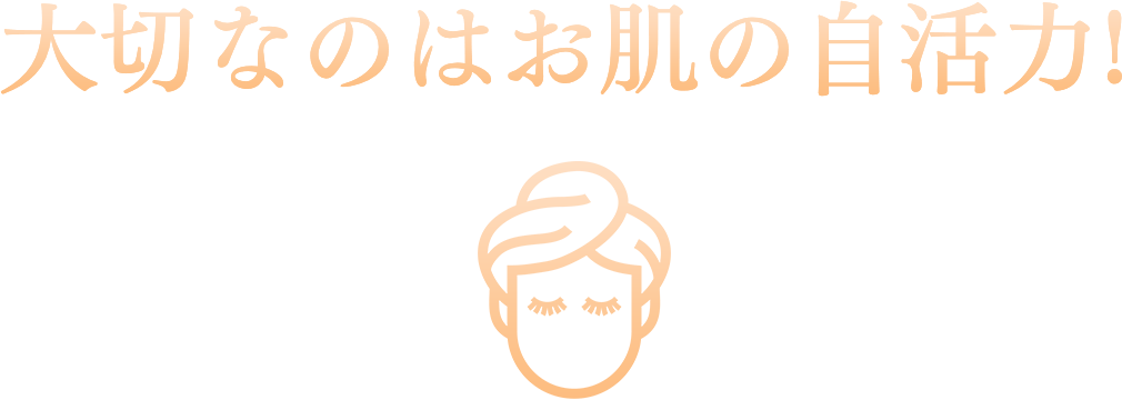 大切なのはお肌の自活力!