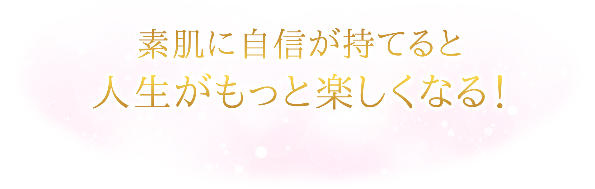 素肌に自信が持てると人生がもっと楽しくなる!