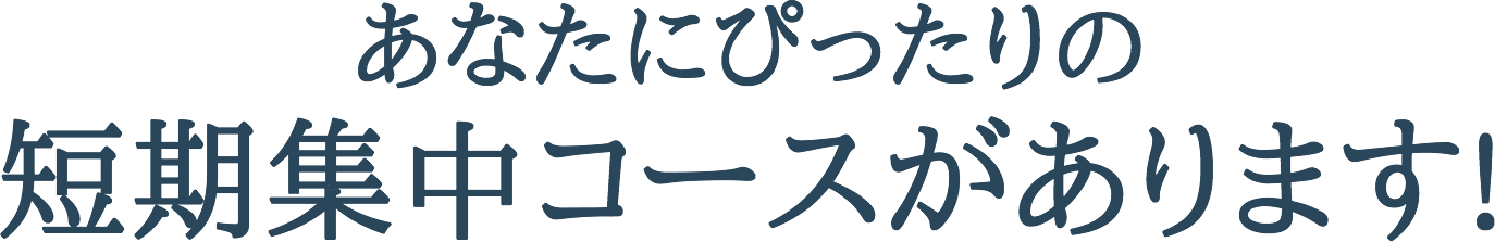 あなたにぴったりの短期集中コースがあります!