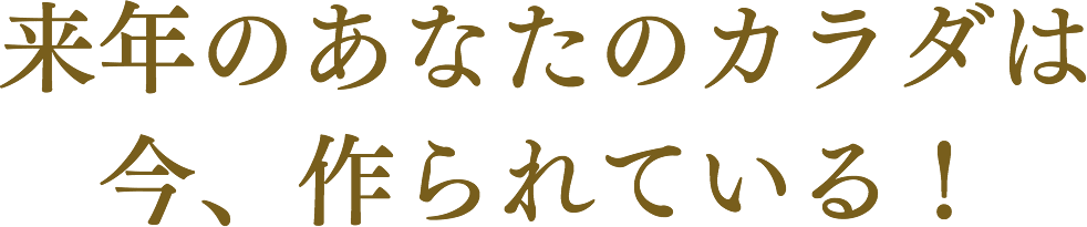 来年のあなたのからだは今、作られている!